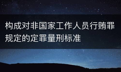 构成对非国家工作人员行贿罪规定的定罪量刑标准