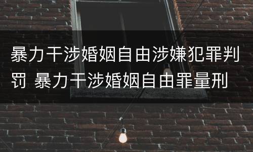 暴力干涉婚姻自由涉嫌犯罪判罚 暴力干涉婚姻自由罪量刑