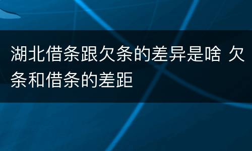 湖北借条跟欠条的差异是啥 欠条和借条的差距