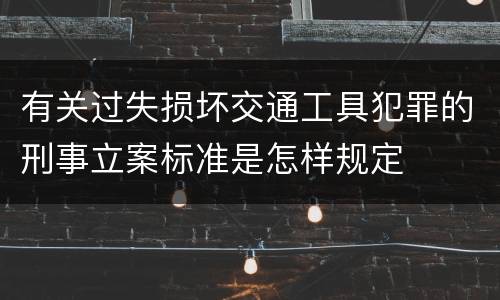 有关过失损坏交通工具犯罪的刑事立案标准是怎样规定