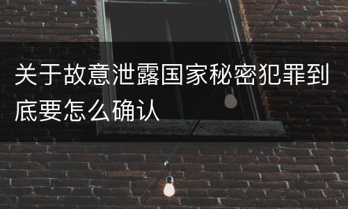 关于故意泄露国家秘密犯罪到底要怎么确认