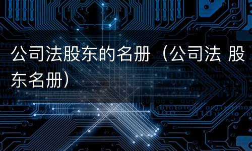 公司法股东的名册（公司法 股东名册）