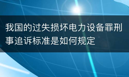 我国的过失损坏电力设备罪刑事追诉标准是如何规定