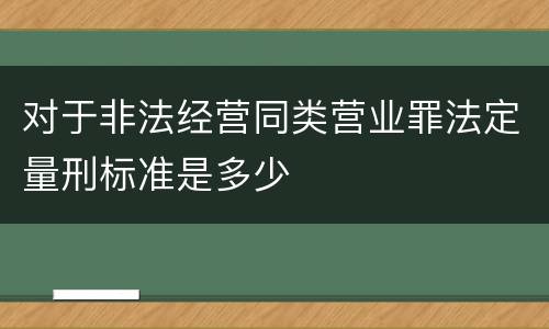 对于非法经营同类营业罪法定量刑标准是多少