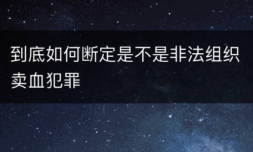 到底如何断定是不是非法组织卖血犯罪