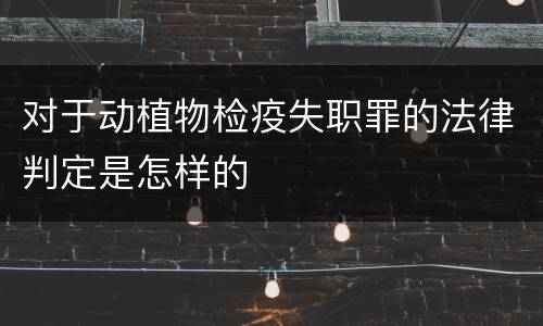 对于动植物检疫失职罪的法律判定是怎样的