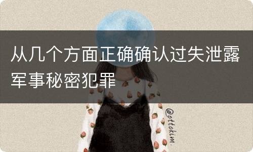 从几个方面正确确认过失泄露军事秘密犯罪