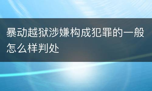 暴动越狱涉嫌构成犯罪的一般怎么样判处