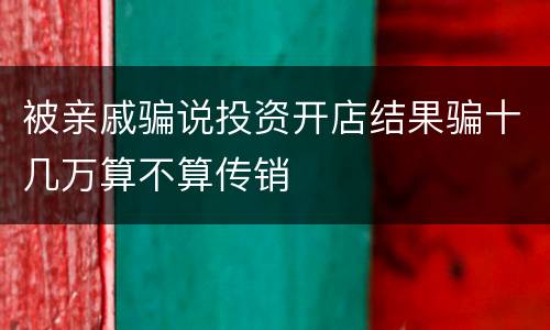 被亲戚骗说投资开店结果骗十几万算不算传销