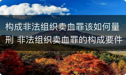 构成非法组织卖血罪该如何量刑 非法组织卖血罪的构成要件