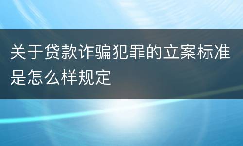 关于贷款诈骗犯罪的立案标准是怎么样规定