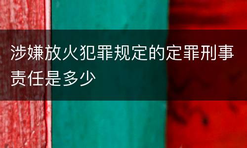 涉嫌放火犯罪规定的定罪刑事责任是多少