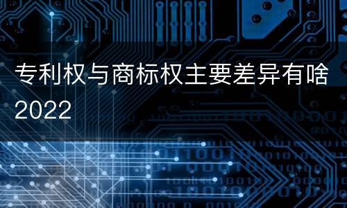 专利权与商标权主要差异有啥2022