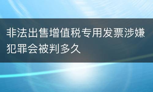 非法出售增值税专用发票涉嫌犯罪会被判多久