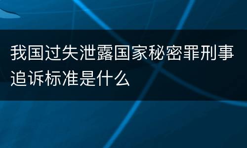 我国过失泄露国家秘密罪刑事追诉标准是什么