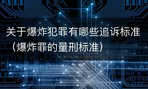 关于爆炸犯罪有哪些追诉标准（爆炸罪的量刑标准）