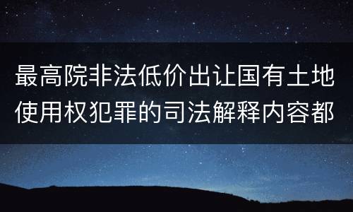 最高院非法低价出让国有土地使用权犯罪的司法解释内容都有哪些