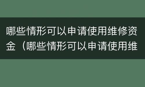 哪些情形可以申请使用维修资金（哪些情形可以申请使用维修资金的）