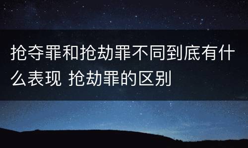抢夺罪和抢劫罪不同到底有什么表现 抢劫罪的区别