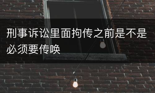 刑事诉讼里面拘传之前是不是必须要传唤