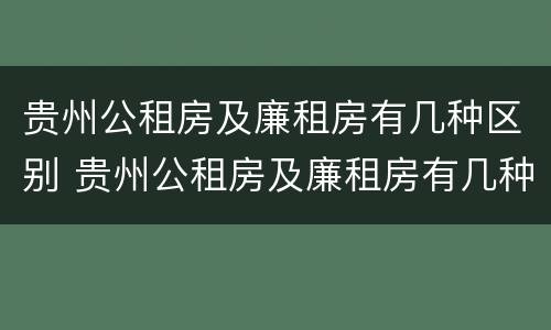 贵州公租房及廉租房有几种区别 贵州公租房及廉租房有几种区别在哪里