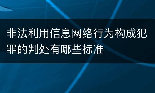 非法利用信息网络行为构成犯罪的判处有哪些标准