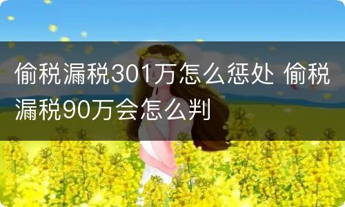 偷税漏税301万怎么惩处 偷税漏税90万会怎么判