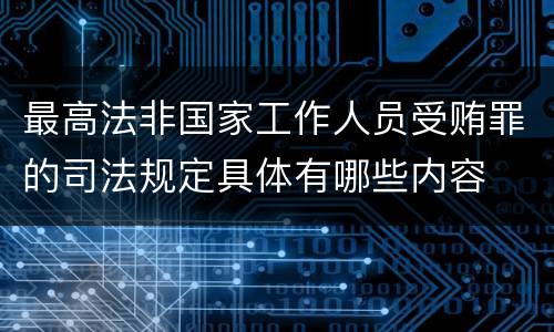 最高法非国家工作人员受贿罪的司法规定具体有哪些内容