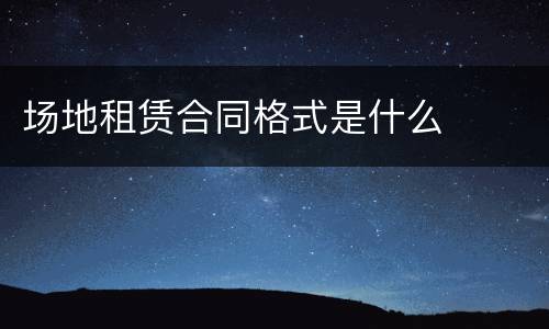 场地租赁合同格式是什么