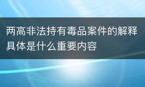 两高非法持有毒品案件的解释具体是什么重要内容