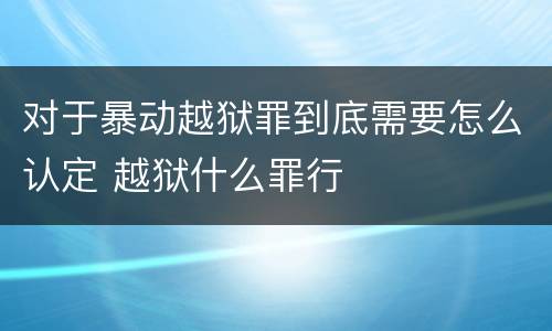 对于暴动越狱罪到底需要怎么认定 越狱什么罪行