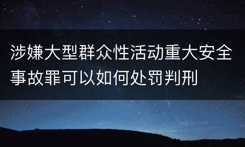 涉嫌大型群众性活动重大安全事故罪可以如何处罚判刑