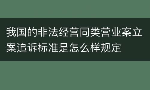 我国的非法经营同类营业案立案追诉标准是怎么样规定