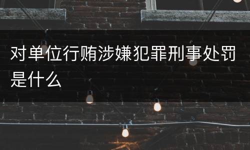 对单位行贿涉嫌犯罪刑事处罚是什么