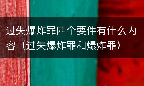 过失爆炸罪四个要件有什么内容（过失爆炸罪和爆炸罪）