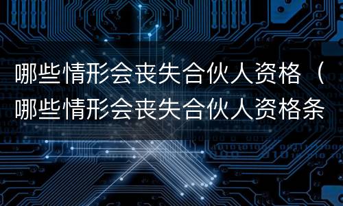 哪些情形会丧失合伙人资格（哪些情形会丧失合伙人资格条件）