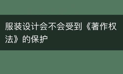 服装设计会不会受到《著作权法》的保护