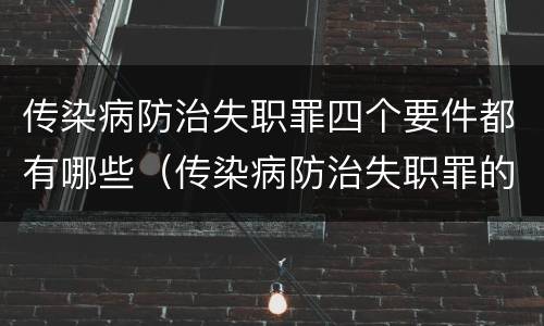 传染病防治失职罪四个要件都有哪些（传染病防治失职罪的构成要件）