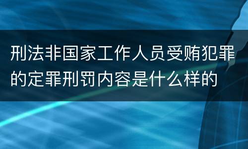 刑法非国家工作人员受贿犯罪的定罪刑罚内容是什么样的