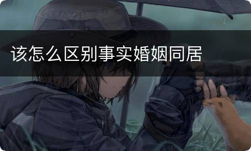 该怎么区别事实婚姻同居