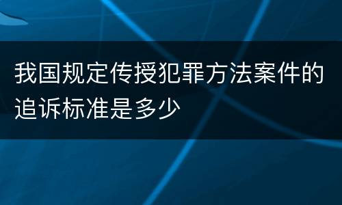 我国规定传授犯罪方法案件的追诉标准是多少