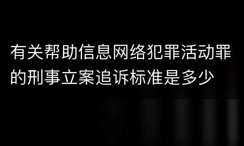 有关帮助信息网络犯罪活动罪的刑事立案追诉标准是多少