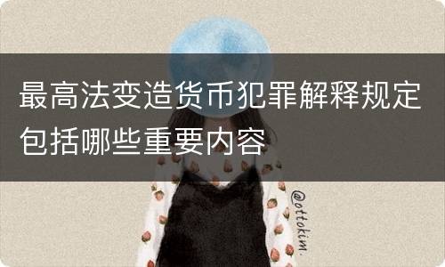 最高法变造货币犯罪解释规定包括哪些重要内容