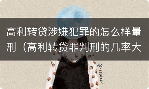 高利转贷涉嫌犯罪的怎么样量刑（高利转贷罪判刑的几率大吗）