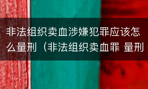 非法组织卖血涉嫌犯罪应该怎么量刑（非法组织卖血罪 量刑）