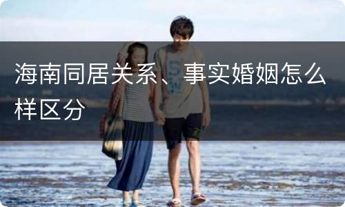 海南同居关系、事实婚姻怎么样区分