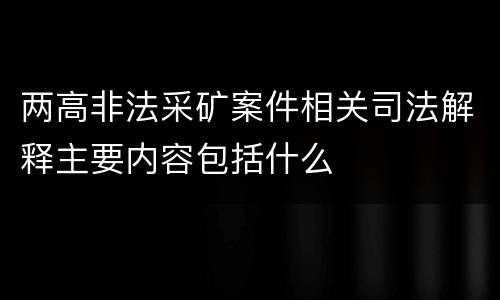 两高非法采矿案件相关司法解释主要内容包括什么