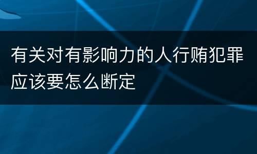 有关对有影响力的人行贿犯罪应该要怎么断定
