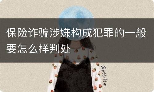 保险诈骗涉嫌构成犯罪的一般要怎么样判处