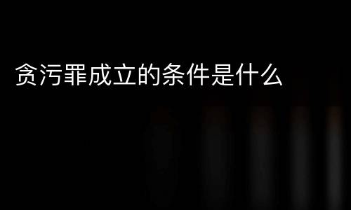 贪污罪成立的条件是什么
